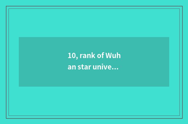 10, rank of Wuhan star university?