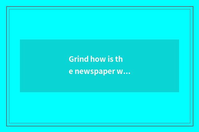 Grind how is the newspaper written?