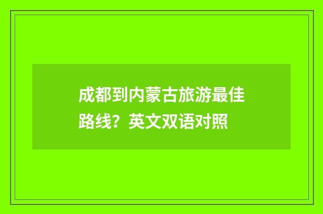 成都到内蒙古旅游最佳路线?英文双语对照