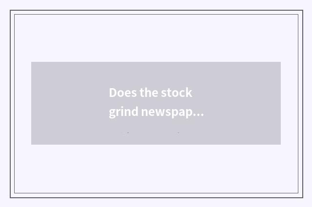 Does the stock grind newspaper purpose?