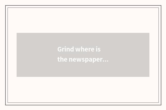 Grind where is the newspaper gotten?