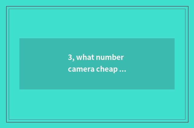 3, what number camera cheap good?