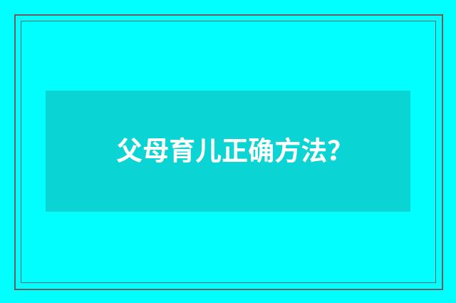 父母育儿正确方法?