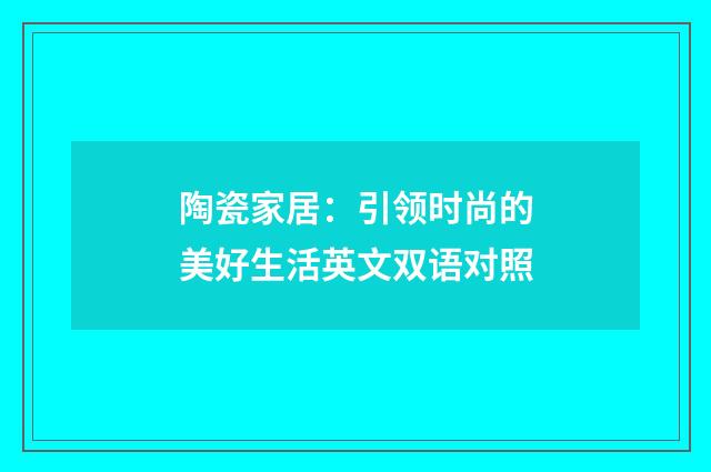 陶瓷家居：引领时尚的美好生活英文双语对照