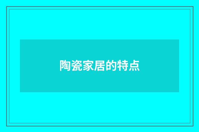 陶瓷家居的特点