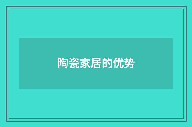 陶瓷家居的优势