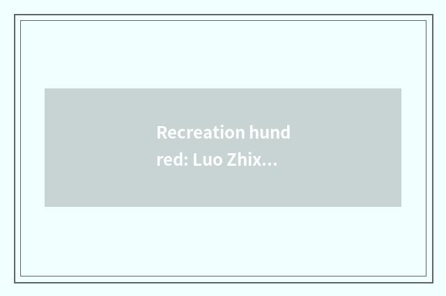 Recreation hundred: Luo Zhixiang's gangplank