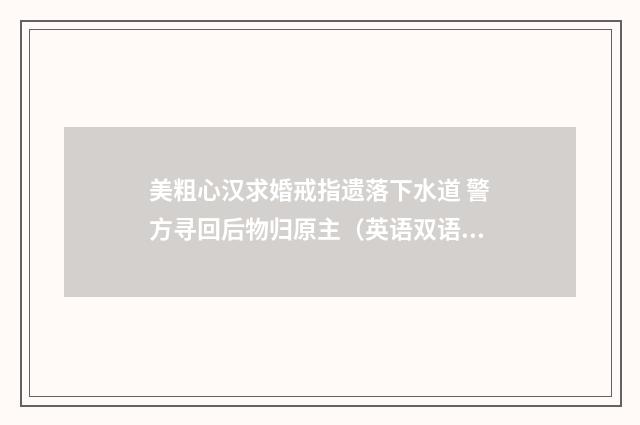 美粗心汉求婚戒指遗落下水道 警方寻回后物归原主(英语双语阅读)