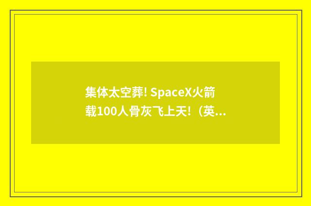 集体太空葬! SpaceX火箭载100人骨灰飞上天!（英语双语阅读）