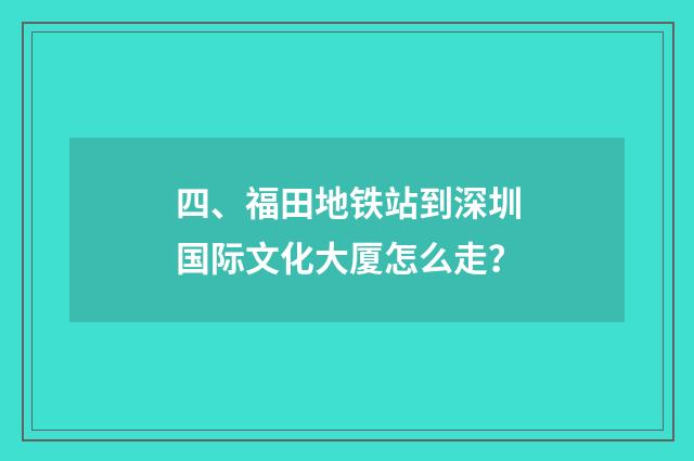 四、福田地铁站到深圳国际文化大厦怎么走?