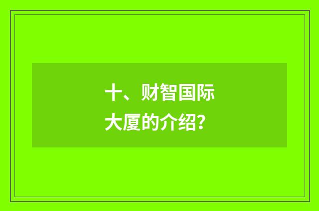 十、财智国际大厦的介绍？