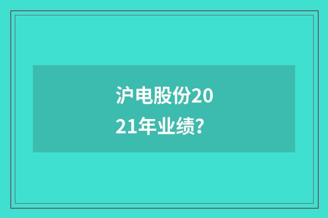 沪电股份2021年业绩?
