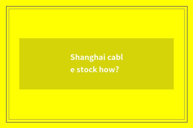 Shanghai cable stock how?