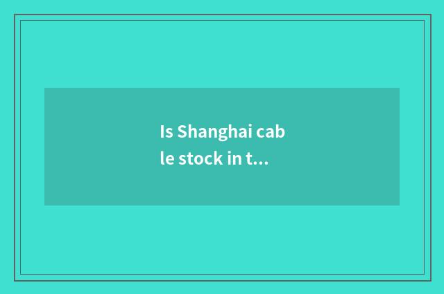Is Shanghai cable stock in the position of semiconductor?