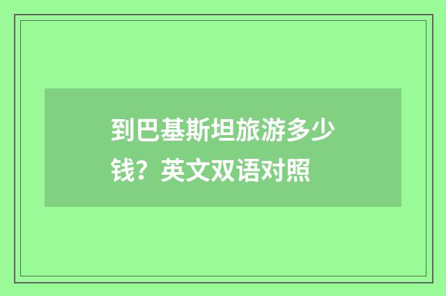 到巴基斯坦旅游多少钱?英文双语对照