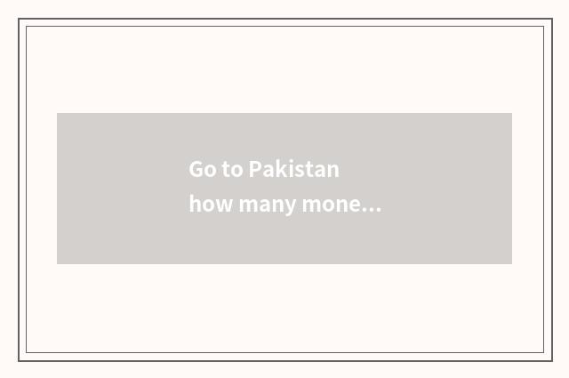 Go to Pakistan how many money should travel spend?