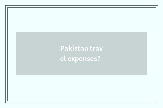 Pakistan travel expenses?