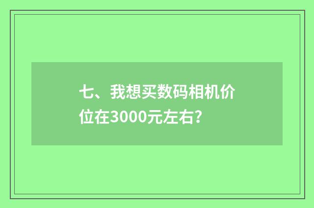 七、我想买数码相机价位在3000元左右？