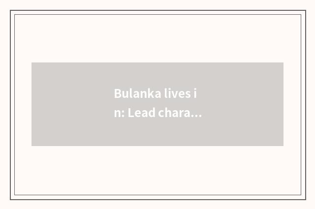 Bulanka lives in: Lead character life tide