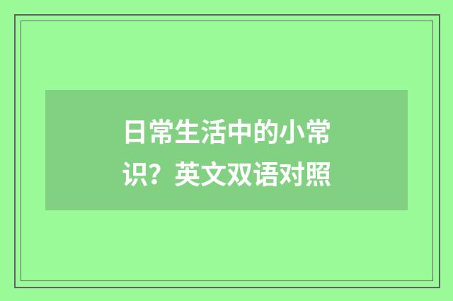 日常生活中的小常识?英文双语对照