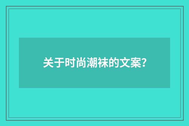 关于时尚潮袜的文案?
