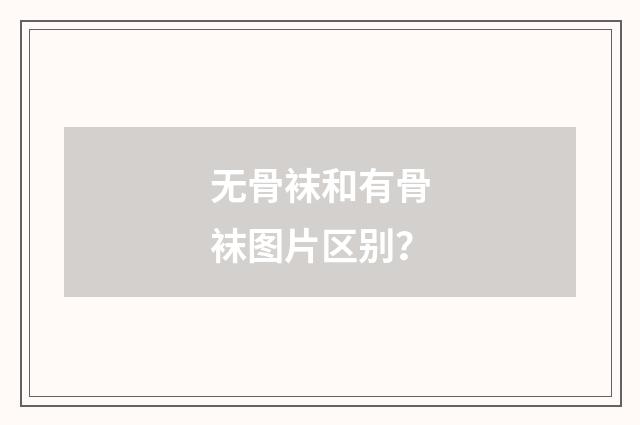 无骨袜和有骨袜图片区别？