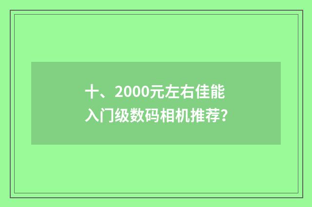 十、2000元左右佳能入门级数码相机推荐？