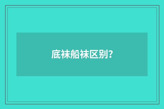 底袜船袜区别？