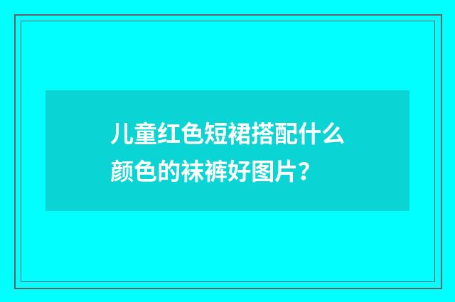 儿童红色短裙搭配什么颜色的袜裤好图片?