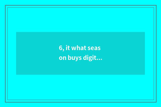 6, it what season buys digital camera is the cheapest that what season buys digi