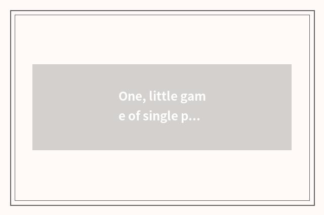 One, little game of single person triumph?