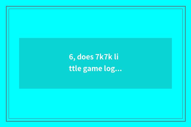 6, does 7k7k little game log onto the entrance?