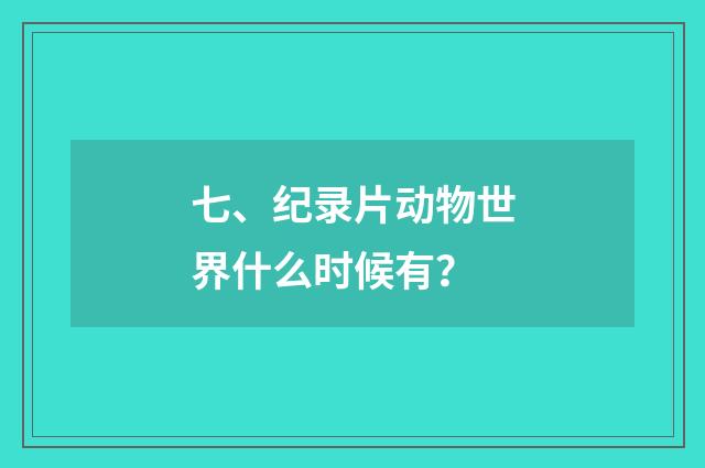 七、纪录片动物世界什么时候有?
