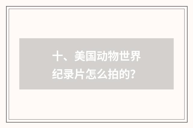 十、美国动物世界纪录片怎么拍的?