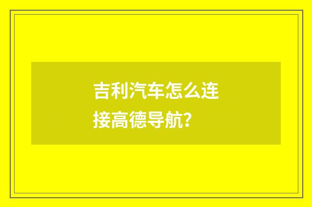 吉利汽车怎么连接高德导航？