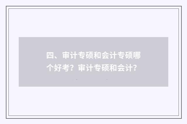 四、审计专硕和会计专硕哪个好考?审计专硕和会计?