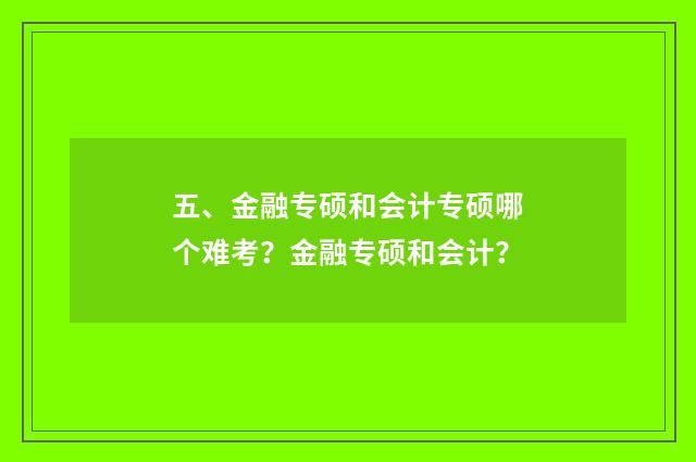 五、金融专硕和会计专硕哪个难考?金融专硕和会计?
