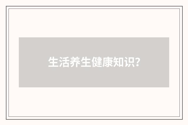 生活养生健康知识?