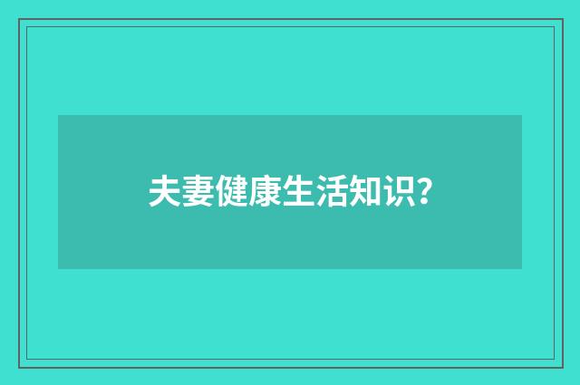 夫妻健康生活知识?