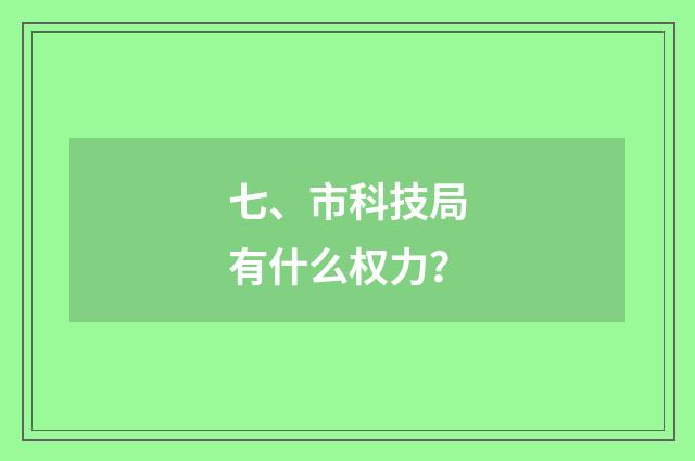 七、市科技局有什么权力?