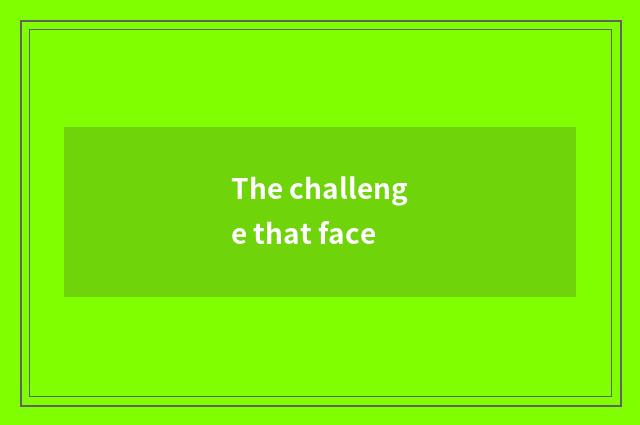 The challenge that face
