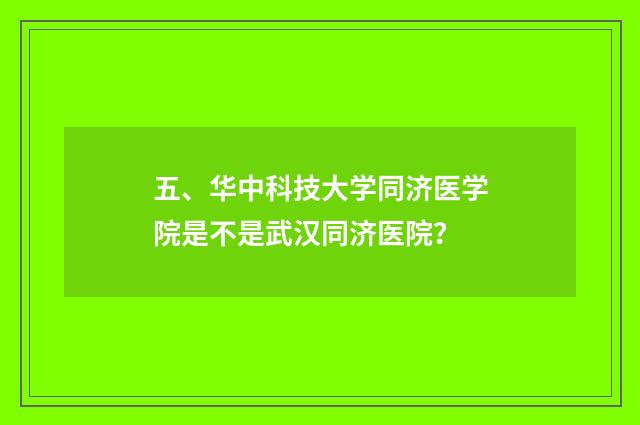 五、华中科技大学同济医学院是不是武汉同济医院？