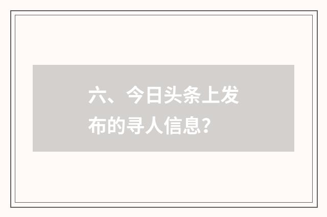 六、今日头条上发布的寻人信息？