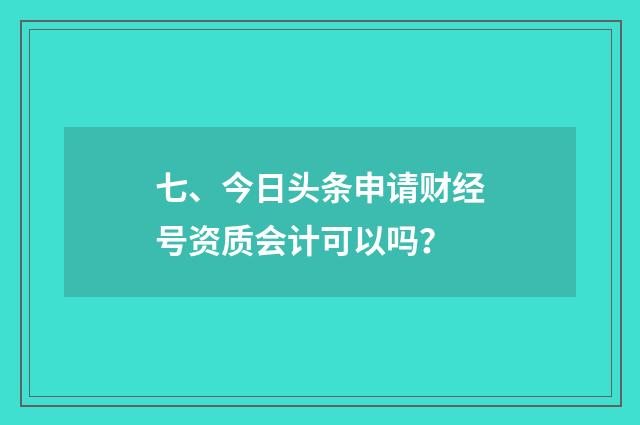 七、今日头条申请财经号资质会计可以吗？