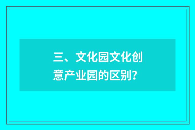 三、文化园文化创意产业园的区别?