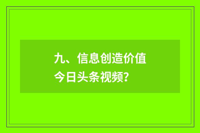 九、信息创造价值今日头条视频?