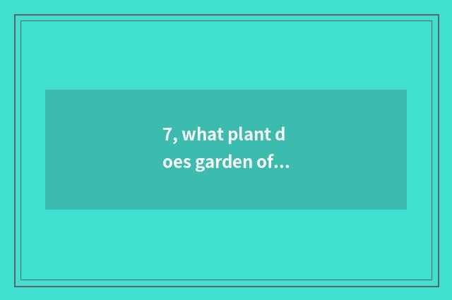 7, what plant does garden of industry of originality of smooth cereal culture ha