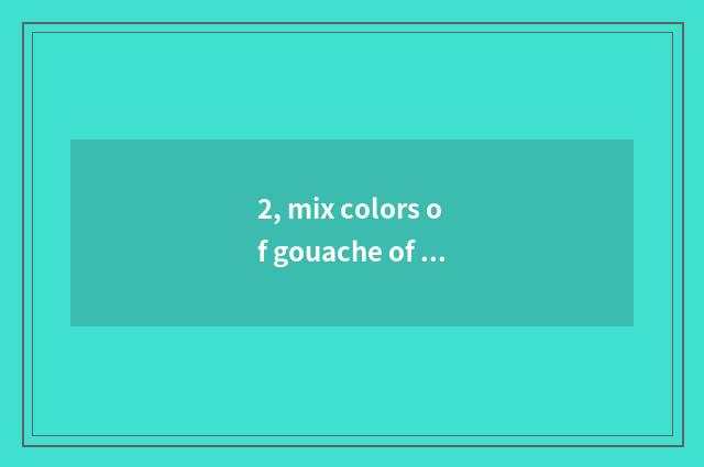 2, mix colors of gouache of gouache mix colors?