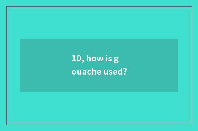 10, how is gouache used?