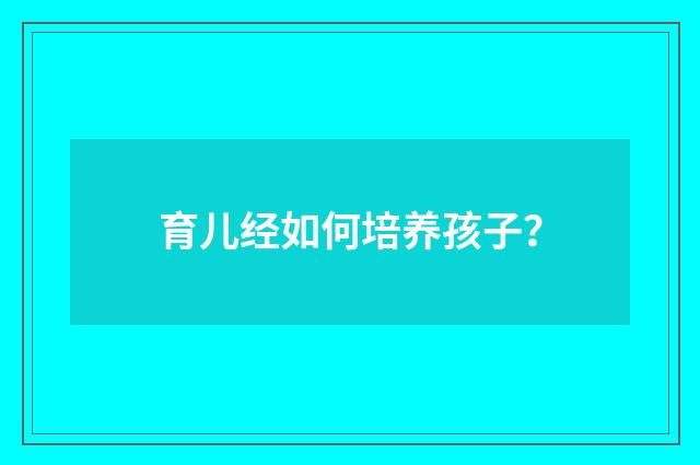 育儿经如何培养孩子?